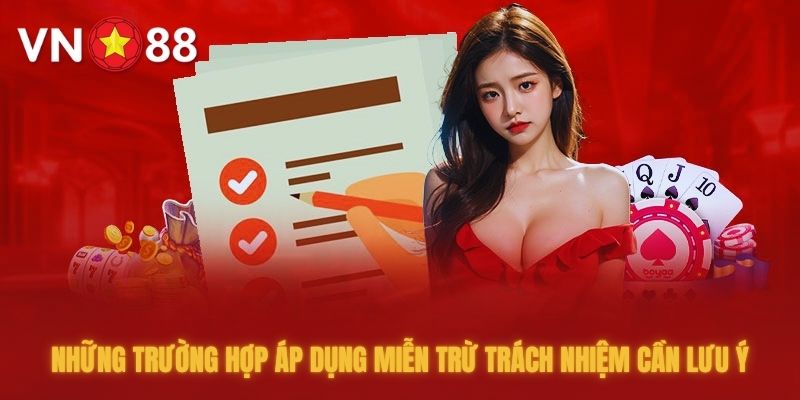 Những trường hợp áp dụng miễn trừ trách nhiệm cần lưu ý